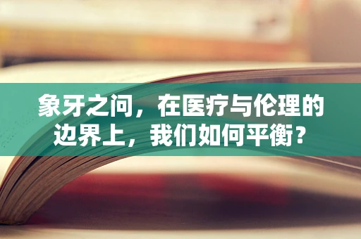 象牙之问，在医疗与伦理的边界上，我们如何平衡？