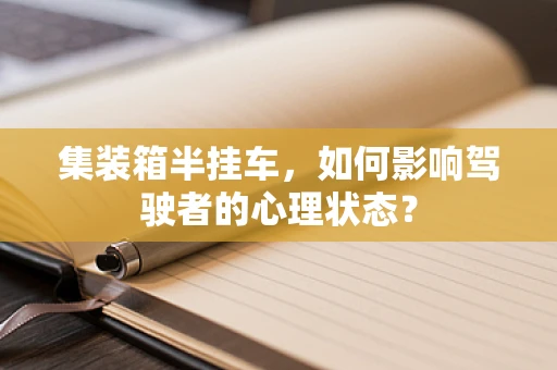 集装箱半挂车，如何影响驾驶者的心理状态？