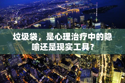 垃圾袋，是心理治疗中的隐喻还是现实工具？