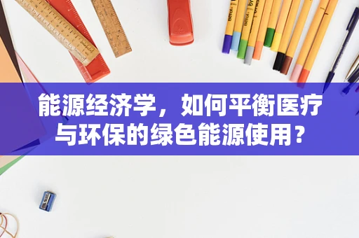 能源经济学，如何平衡医疗与环保的绿色能源使用？