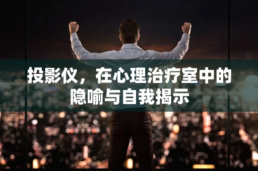投影仪，在心理治疗室中的隐喻与自我揭示