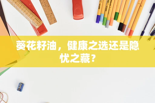 葵花籽油，健康之选还是隐忧之藏？