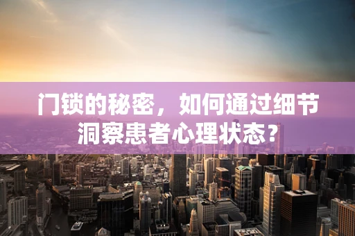 门锁的秘密，如何通过细节洞察患者心理状态？