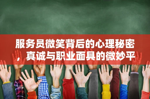服务员微笑背后的心理秘密，真诚与职业面具的微妙平衡