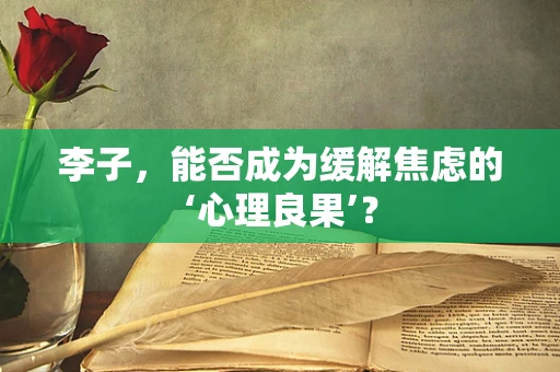 李子，能否成为缓解焦虑的‘心理良果’？