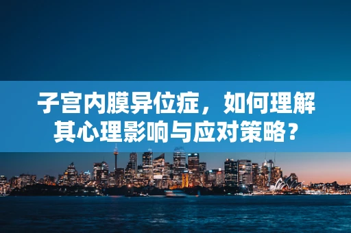 子宫内膜异位症，如何理解其心理影响与应对策略？