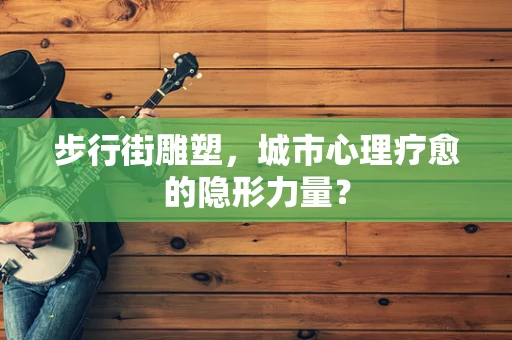 步行街雕塑，城市心理疗愈的隐形力量？
