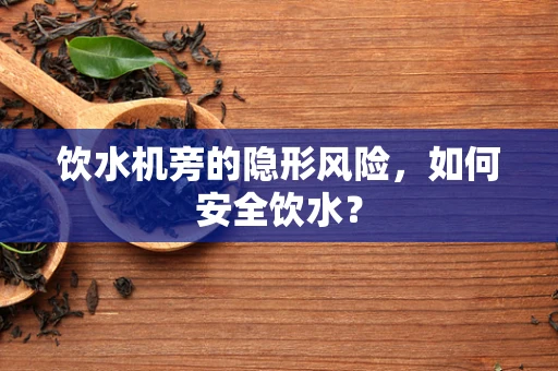 饮水机旁的隐形风险，如何安全饮水？