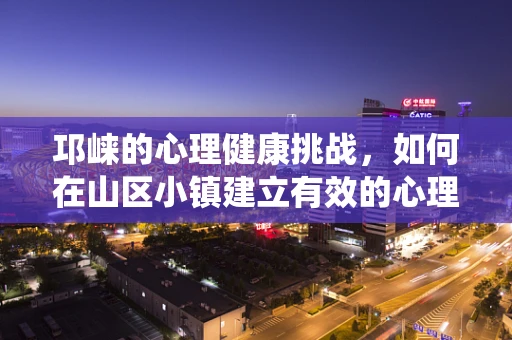 邛崃的心理健康挑战，如何在山区小镇建立有效的心理支持系统？