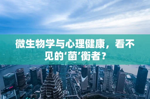 微生物学与心理健康，看不见的‘菌’衡者？