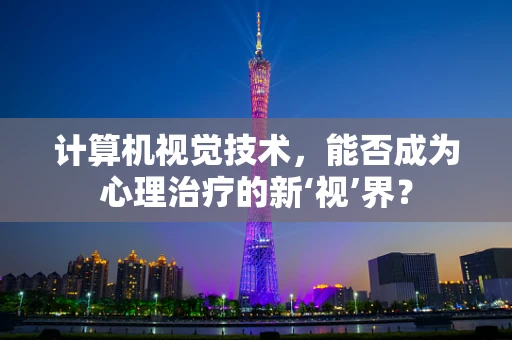 计算机视觉技术，能否成为心理治疗的新‘视’界？