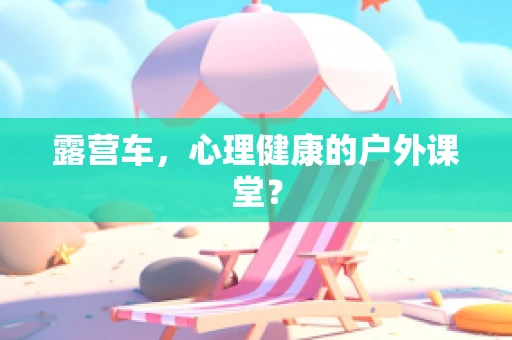 露营车，心理健康的户外课堂？