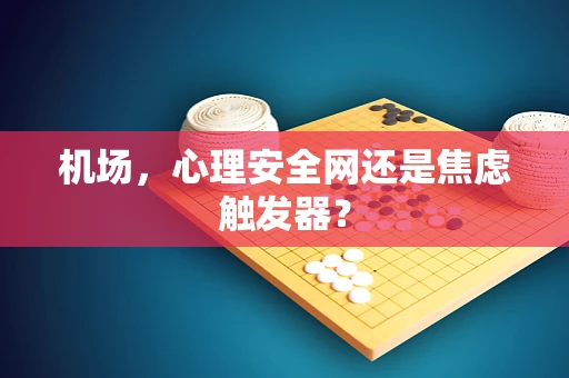 机场，心理安全网还是焦虑触发器？