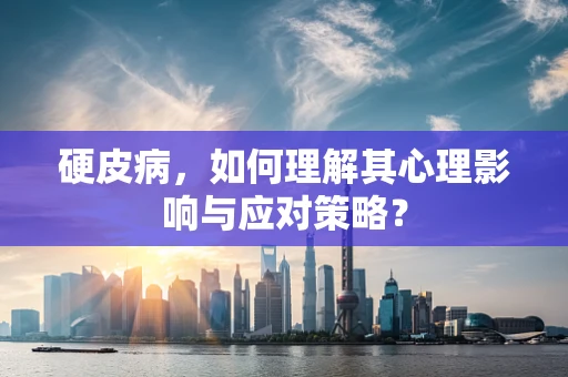 硬皮病，如何理解其心理影响与应对策略？