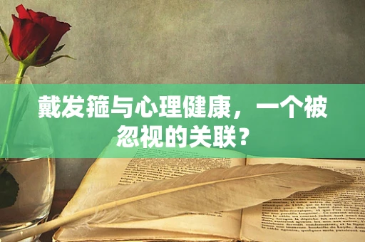 戴发箍与心理健康，一个被忽视的关联？