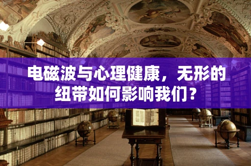 电磁波与心理健康，无形的纽带如何影响我们？