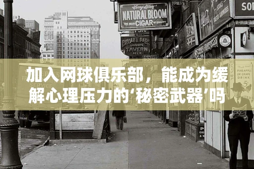 加入网球俱乐部，能成为缓解心理压力的‘秘密武器’吗？