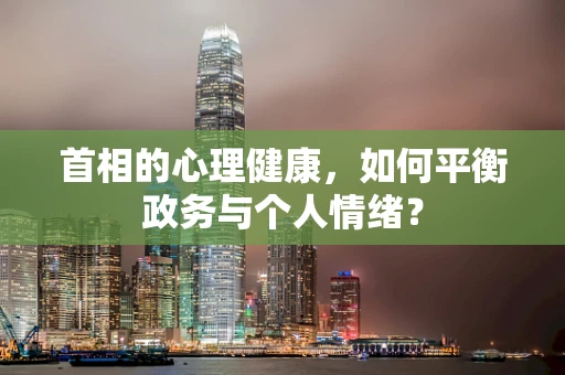 首相的心理健康，如何平衡政务与个人情绪？