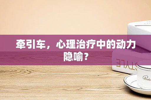 牵引车，心理治疗中的动力隐喻？