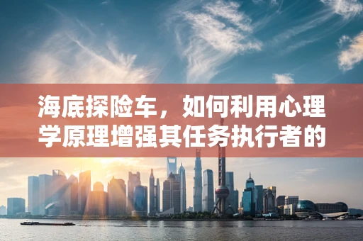 海底探险车，如何利用心理学原理增强其任务执行者的心理韧性？