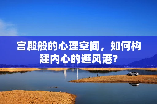 宫殿般的心理空间，如何构建内心的避风港？
