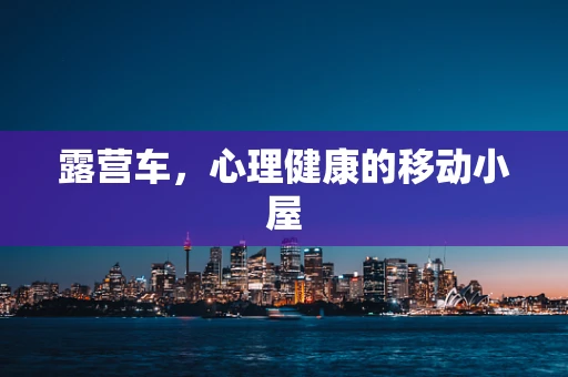 露营车，心理健康的移动小屋