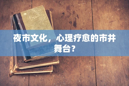夜市文化，心理疗愈的市井舞台？