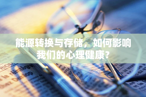 能源转换与存储，如何影响我们的心理健康？