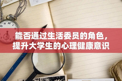 能否通过生活委员的角色，提升大学生的心理健康意识？