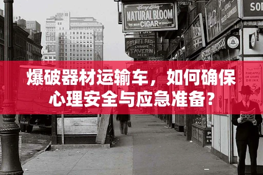 爆破器材运输车，如何确保心理安全与应急准备？