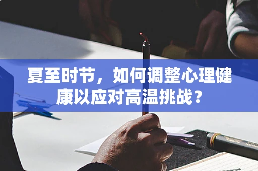 夏至时节，如何调整心理健康以应对高温挑战？