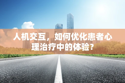 人机交互，如何优化患者心理治疗中的体验？