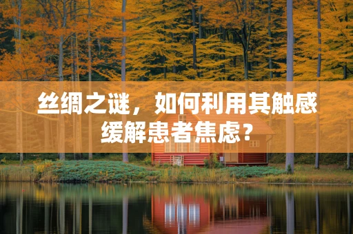 丝绸之谜，如何利用其触感缓解患者焦虑？