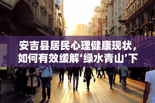 安吉县居民心理健康现状，如何有效缓解‘绿水青山’下的心理压力？