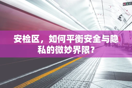 安检区，如何平衡安全与隐私的微妙界限？