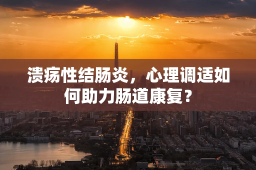 溃疡性结肠炎，心理调适如何助力肠道康复？