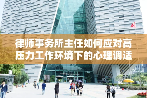 律师事务所主任如何应对高压力工作环境下的心理调适？