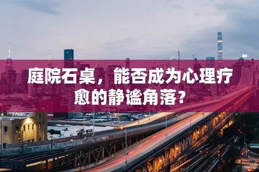 庭院石桌，能否成为心理疗愈的静谧角落？