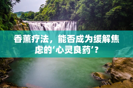 香薰疗法，能否成为缓解焦虑的‘心灵良药’？