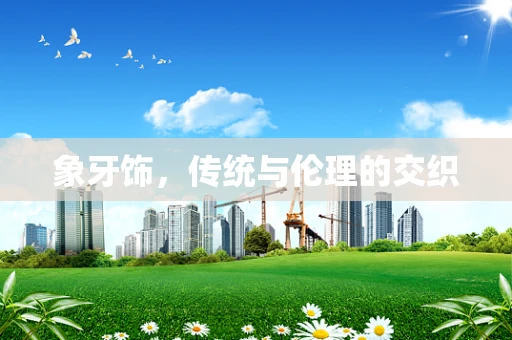 象牙饰，传统与伦理的交织
