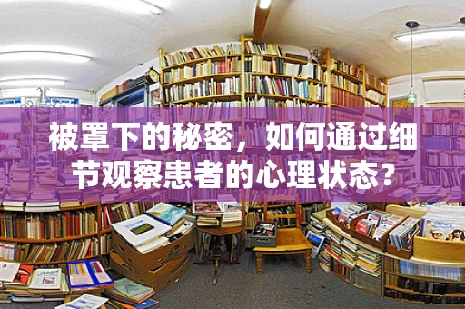 被罩下的秘密，如何通过细节观察患者的心理状态？