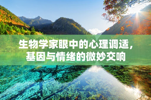 生物学家眼中的心理调适，基因与情绪的微妙交响