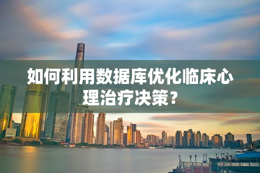 如何利用数据库优化临床心理治疗决策？