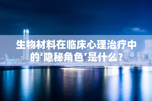 生物材料在临床心理治疗中的‘隐秘角色’是什么？