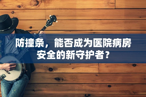 防撞条，能否成为医院病房安全的新守护者？