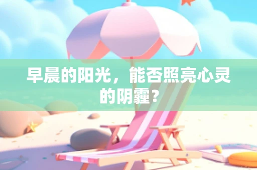 早晨的阳光，能否照亮心灵的阴霾？