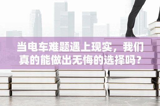 当电车难题遇上现实，我们真的能做出无悔的选择吗？
