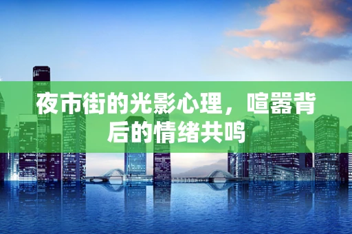 夜市街的光影心理，喧嚣背后的情绪共鸣