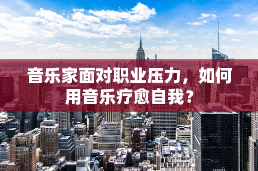 音乐家面对职业压力，如何用音乐疗愈自我？