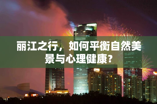 丽江之行，如何平衡自然美景与心理健康？